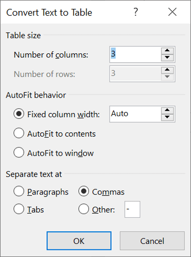 Start at the bottom. Normally text is separated by commas, but it could be paragraphs or tabs. When you select an option, Word should be ablr to detect how many rows and columns to create for your Word table Start at the bottom. Normally text is separated by commas, but it could be paragraphs or tabs. When you select an option, Word should be ablr to detect how many rows and columns to create for your Word table